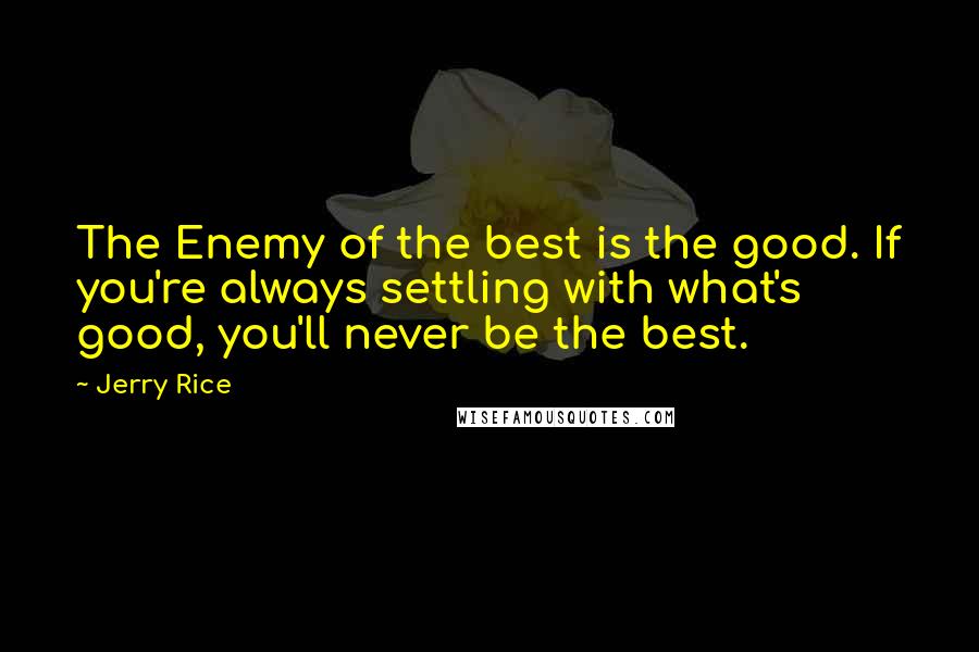 Jerry Rice Quotes: The Enemy of the best is the good. If you're always settling with what's good, you'll never be the best.