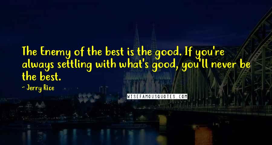 Jerry Rice Quotes: The Enemy of the best is the good. If you're always settling with what's good, you'll never be the best.