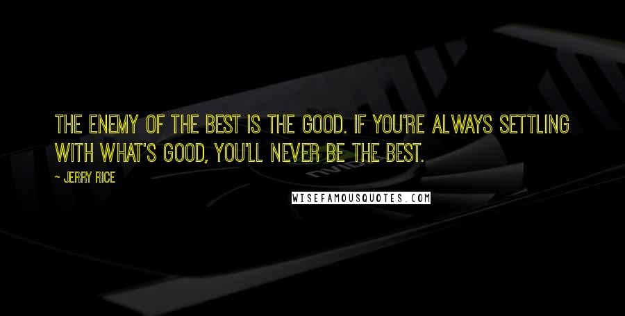 Jerry Rice Quotes: The Enemy of the best is the good. If you're always settling with what's good, you'll never be the best.