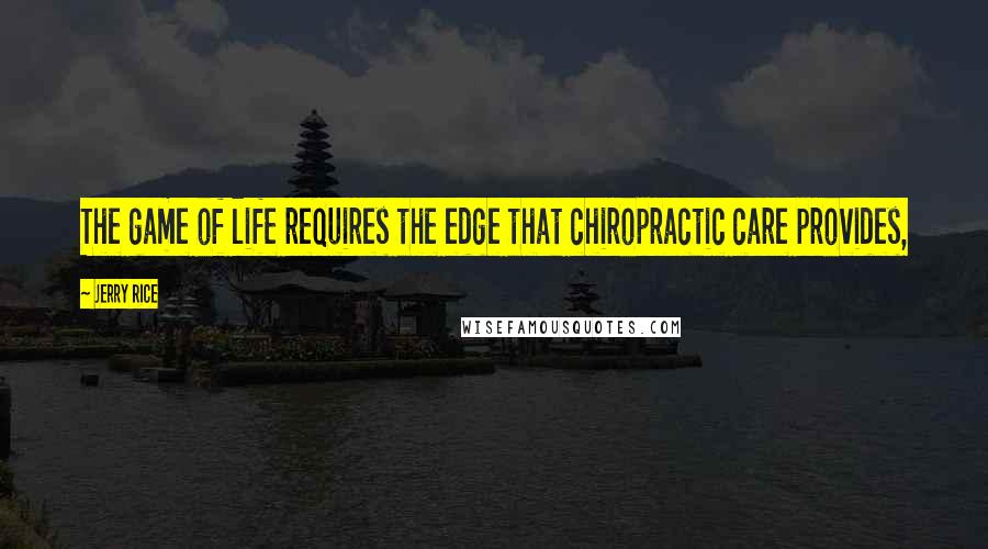 Jerry Rice Quotes: The game of life requires the edge that chiropractic care provides,