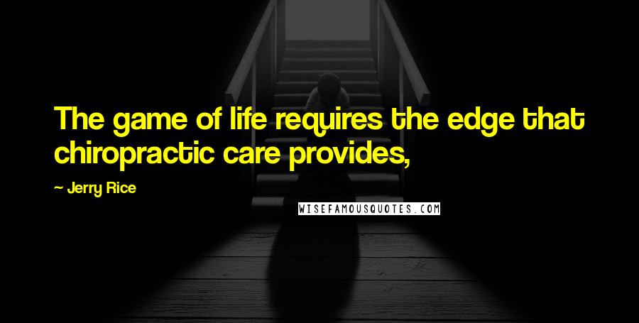 Jerry Rice Quotes: The game of life requires the edge that chiropractic care provides,