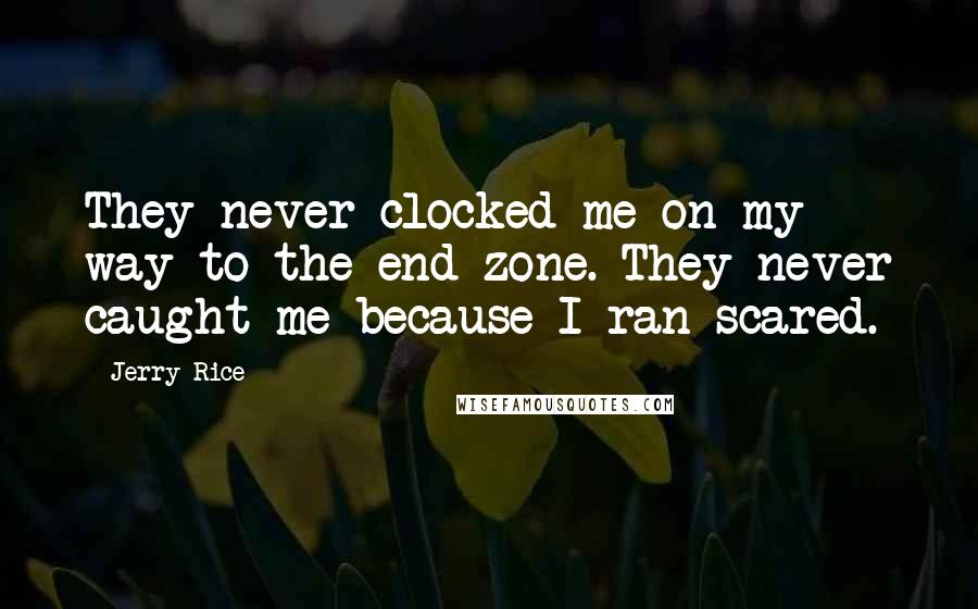 Jerry Rice Quotes: They never clocked me on my way to the end zone. They never caught me because I ran scared.