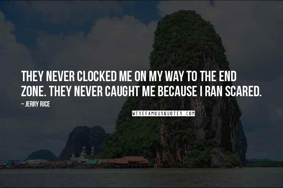 Jerry Rice Quotes: They never clocked me on my way to the end zone. They never caught me because I ran scared.