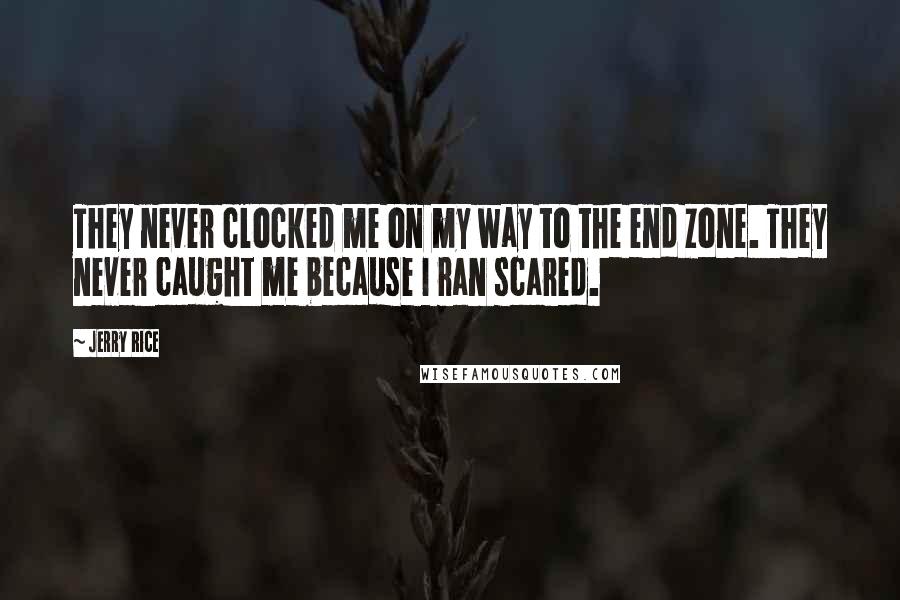 Jerry Rice Quotes: They never clocked me on my way to the end zone. They never caught me because I ran scared.