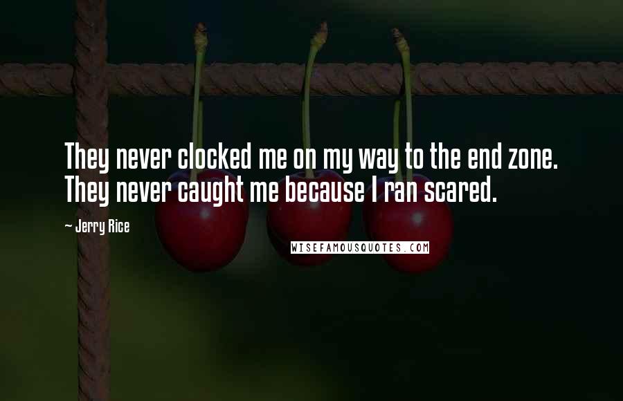 Jerry Rice Quotes: They never clocked me on my way to the end zone. They never caught me because I ran scared.