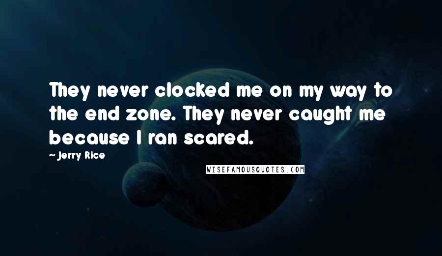 Jerry Rice Quotes: They never clocked me on my way to the end zone. They never caught me because I ran scared.