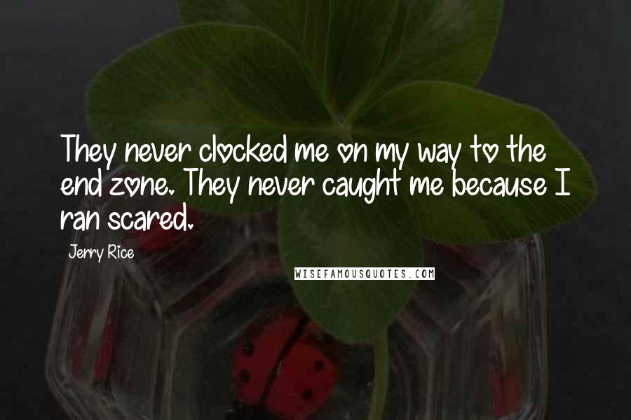 Jerry Rice Quotes: They never clocked me on my way to the end zone. They never caught me because I ran scared.