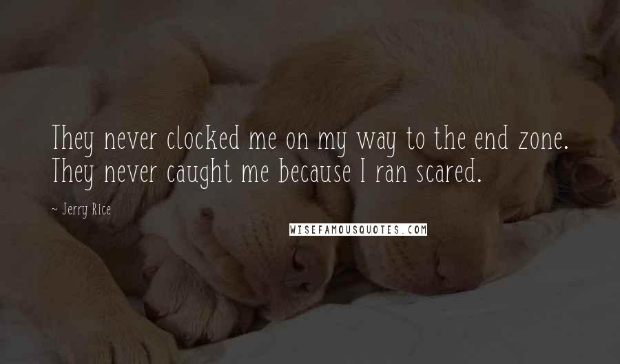 Jerry Rice Quotes: They never clocked me on my way to the end zone. They never caught me because I ran scared.