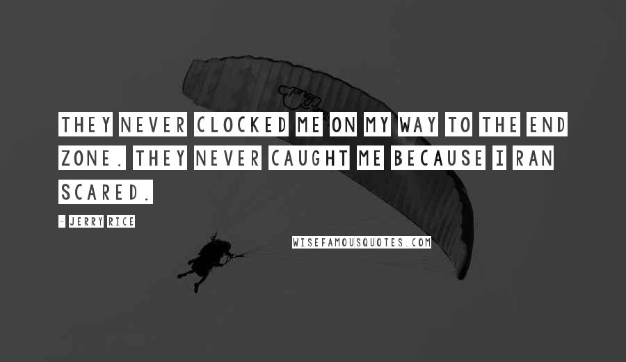 Jerry Rice Quotes: They never clocked me on my way to the end zone. They never caught me because I ran scared.