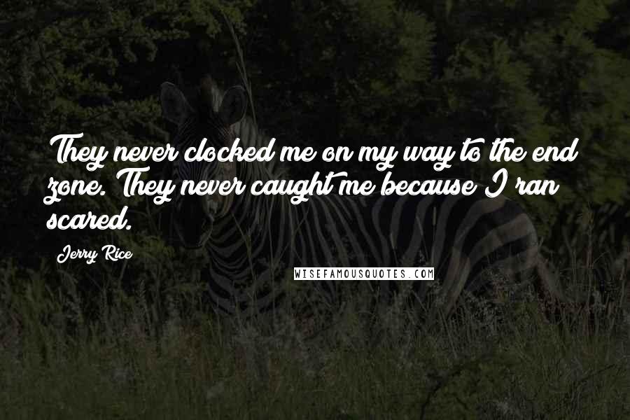 Jerry Rice Quotes: They never clocked me on my way to the end zone. They never caught me because I ran scared.