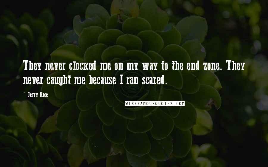 Jerry Rice Quotes: They never clocked me on my way to the end zone. They never caught me because I ran scared.