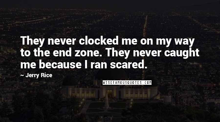 Jerry Rice Quotes: They never clocked me on my way to the end zone. They never caught me because I ran scared.