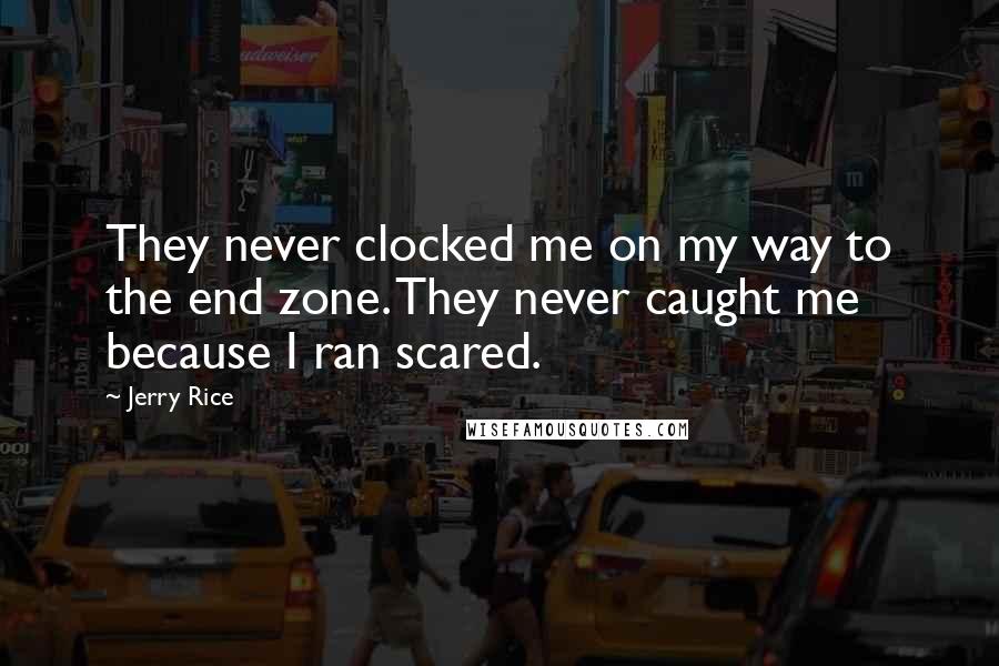 Jerry Rice Quotes: They never clocked me on my way to the end zone. They never caught me because I ran scared.