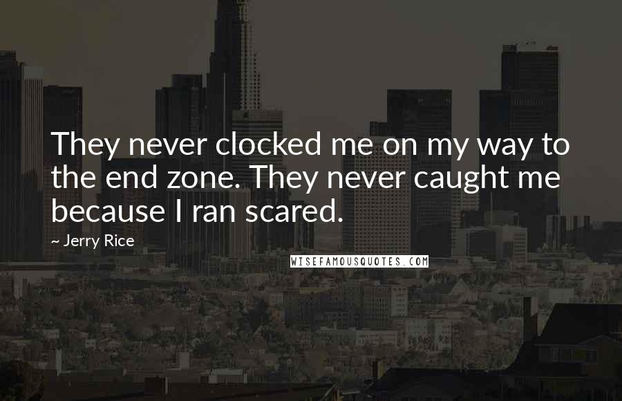 Jerry Rice Quotes: They never clocked me on my way to the end zone. They never caught me because I ran scared.