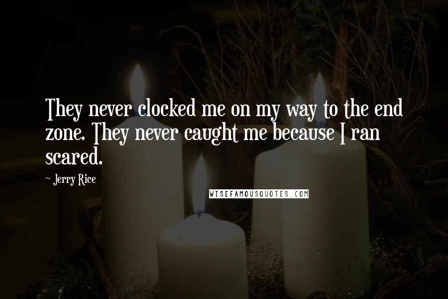 Jerry Rice Quotes: They never clocked me on my way to the end zone. They never caught me because I ran scared.