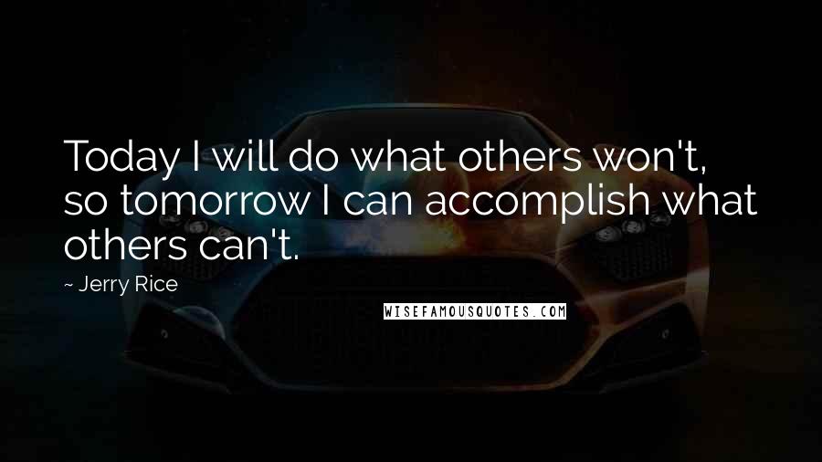 Jerry Rice Quotes: Today I will do what others won't, so tomorrow I can accomplish what others can't.