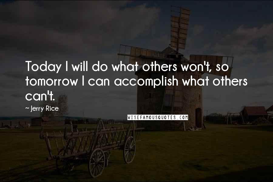 Jerry Rice Quotes: Today I will do what others won't, so tomorrow I can accomplish what others can't.