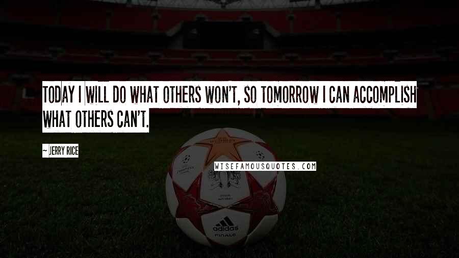 Jerry Rice Quotes: Today I will do what others won't, so tomorrow I can accomplish what others can't.