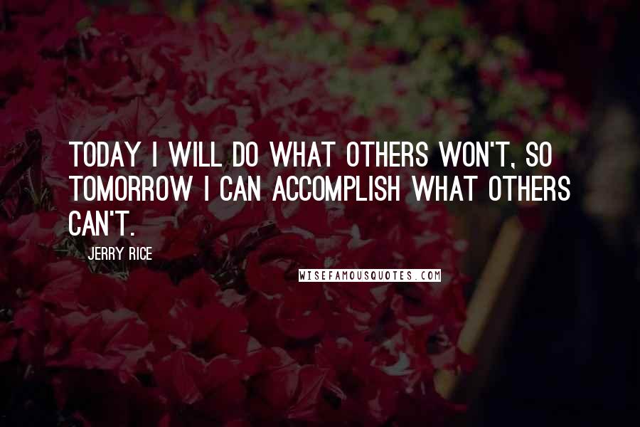 Jerry Rice Quotes: Today I will do what others won't, so tomorrow I can accomplish what others can't.