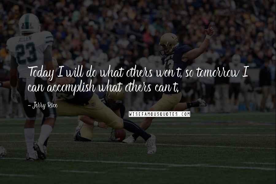 Jerry Rice Quotes: Today I will do what others won't, so tomorrow I can accomplish what others can't.