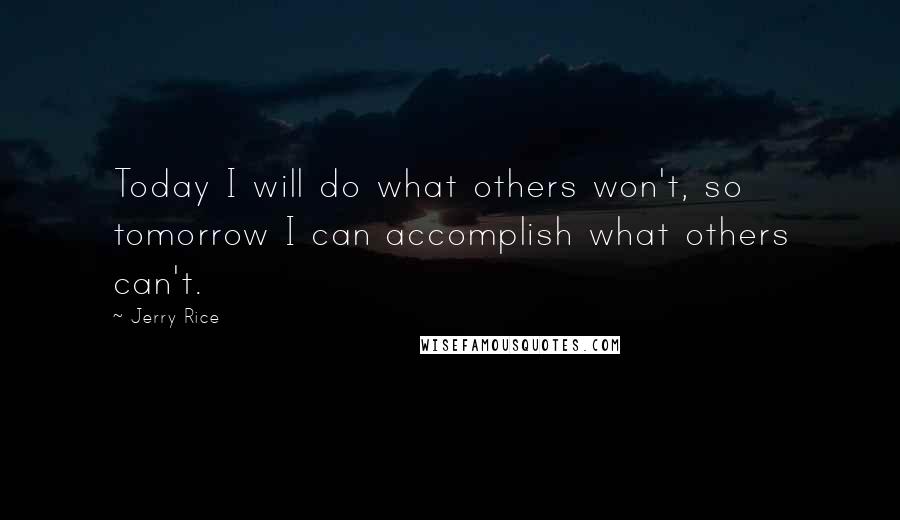 Jerry Rice Quotes: Today I will do what others won't, so tomorrow I can accomplish what others can't.