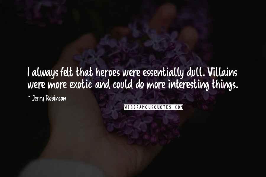 Jerry Robinson Quotes: I always felt that heroes were essentially dull. Villains were more exotic and could do more interesting things.