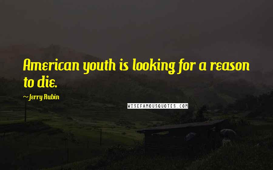 Jerry Rubin Quotes: American youth is looking for a reason to die.