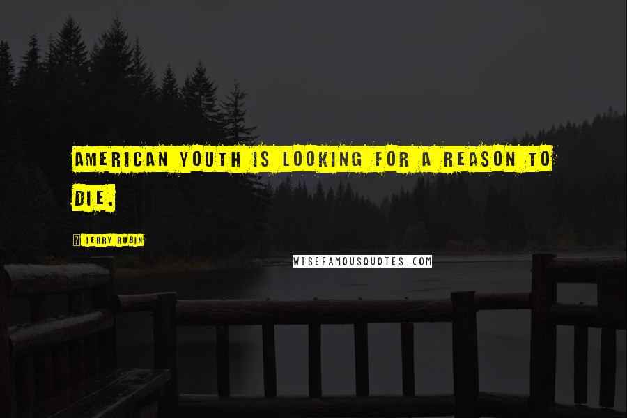 Jerry Rubin Quotes: American youth is looking for a reason to die.