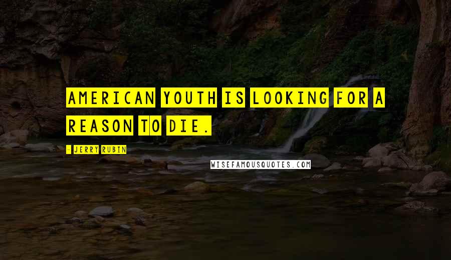 Jerry Rubin Quotes: American youth is looking for a reason to die.