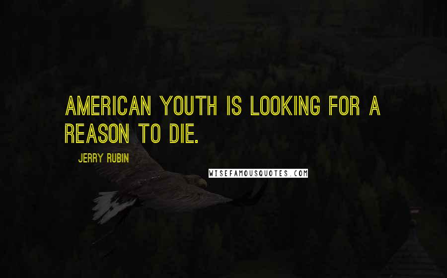 Jerry Rubin Quotes: American youth is looking for a reason to die.