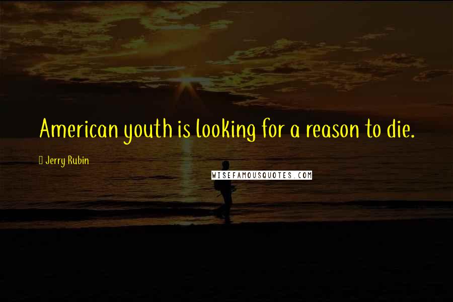 Jerry Rubin Quotes: American youth is looking for a reason to die.