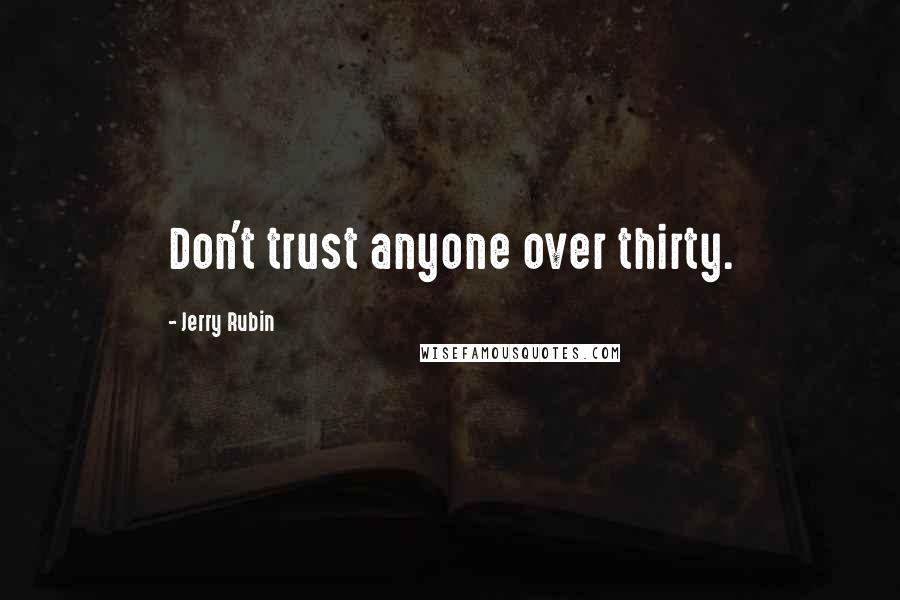 Jerry Rubin Quotes: Don't trust anyone over thirty.