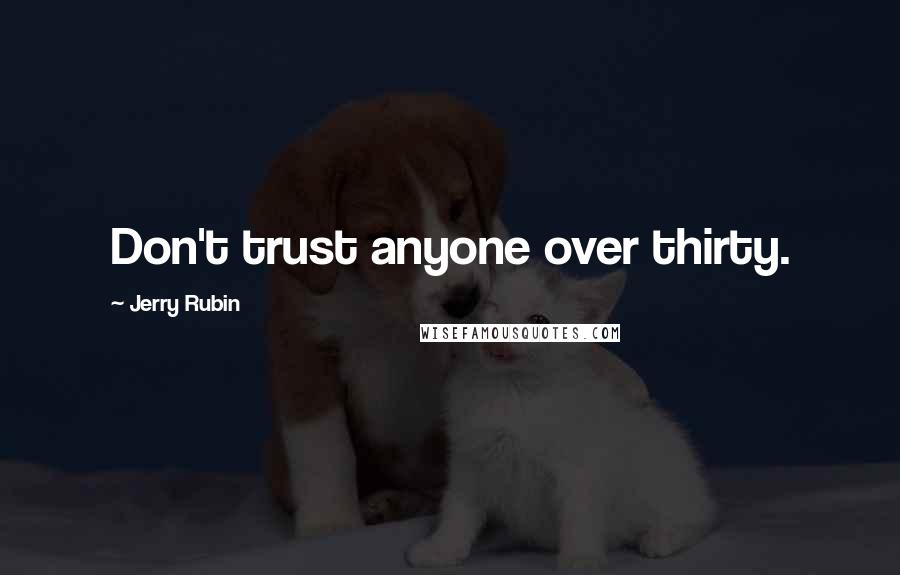 Jerry Rubin Quotes: Don't trust anyone over thirty.