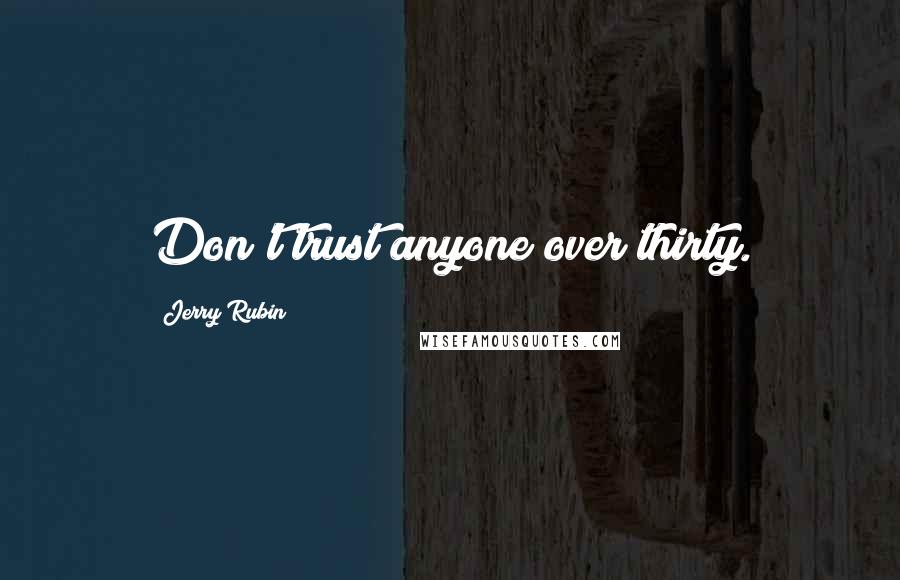 Jerry Rubin Quotes: Don't trust anyone over thirty.