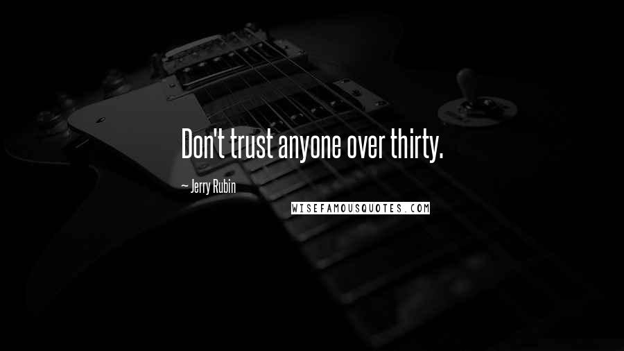Jerry Rubin Quotes: Don't trust anyone over thirty.