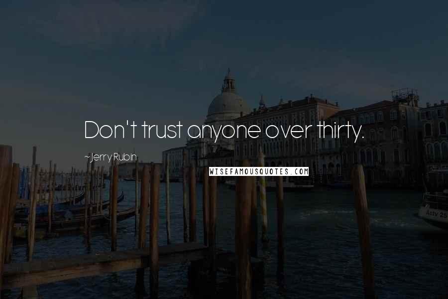 Jerry Rubin Quotes: Don't trust anyone over thirty.