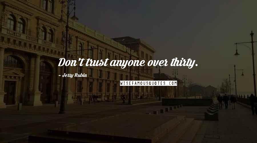 Jerry Rubin Quotes: Don't trust anyone over thirty.