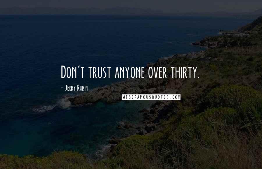 Jerry Rubin Quotes: Don't trust anyone over thirty.