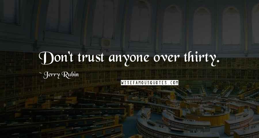 Jerry Rubin Quotes: Don't trust anyone over thirty.