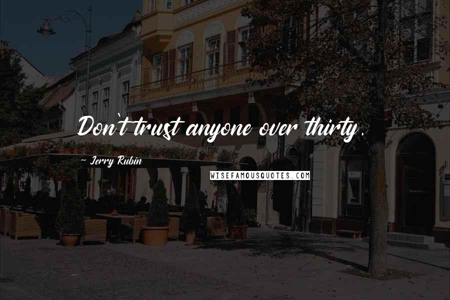 Jerry Rubin Quotes: Don't trust anyone over thirty.