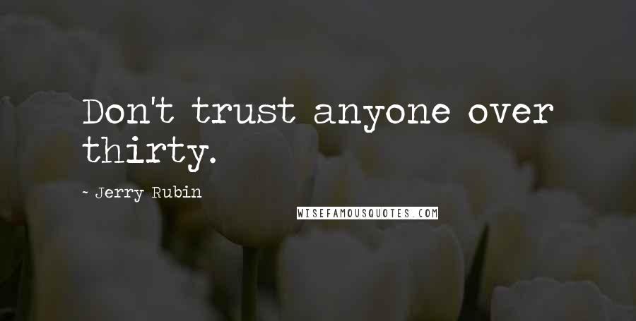Jerry Rubin Quotes: Don't trust anyone over thirty.