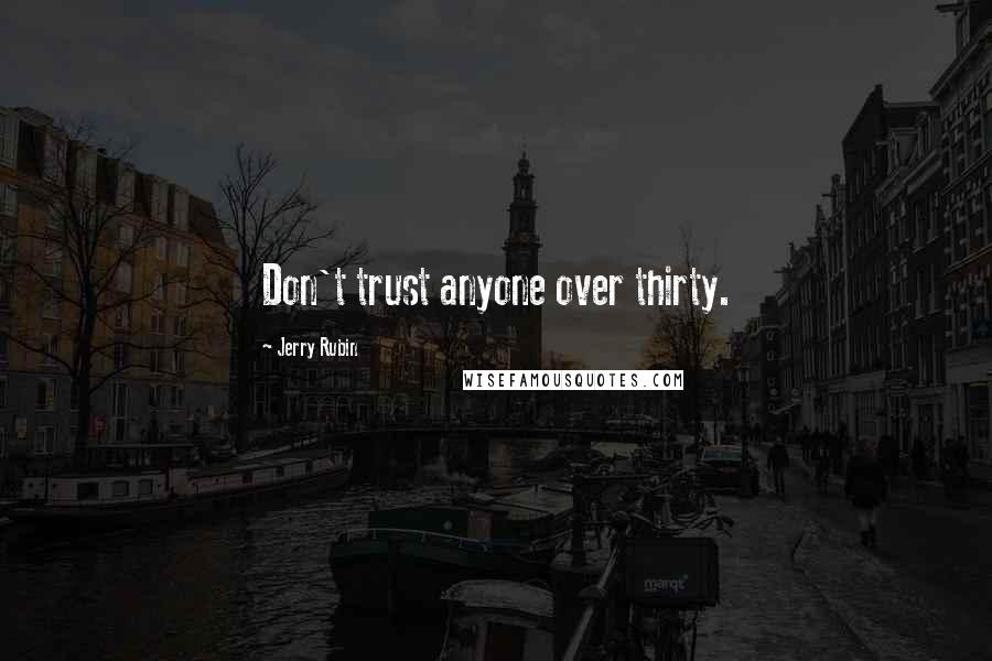 Jerry Rubin Quotes: Don't trust anyone over thirty.