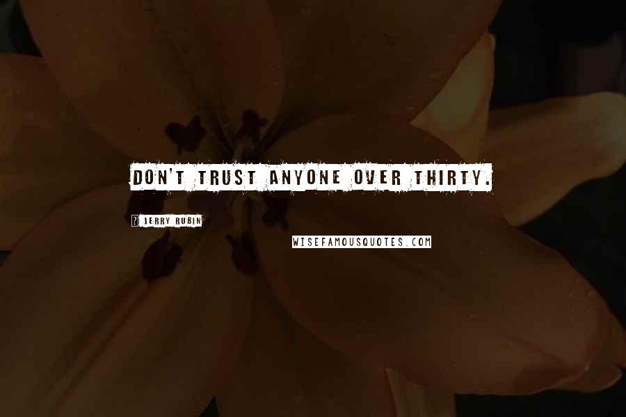Jerry Rubin Quotes: Don't trust anyone over thirty.