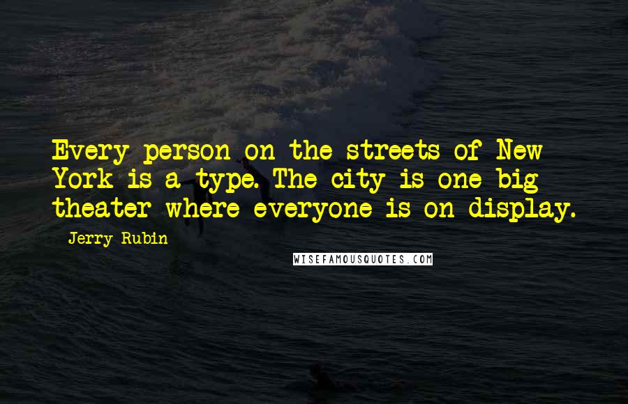 Jerry Rubin Quotes: Every person on the streets of New York is a type. The city is one big theater where everyone is on display.