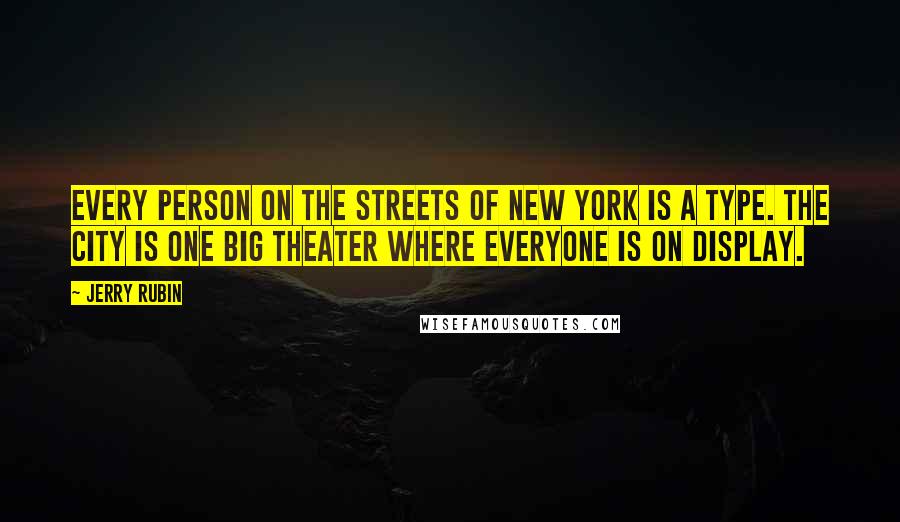 Jerry Rubin Quotes: Every person on the streets of New York is a type. The city is one big theater where everyone is on display.