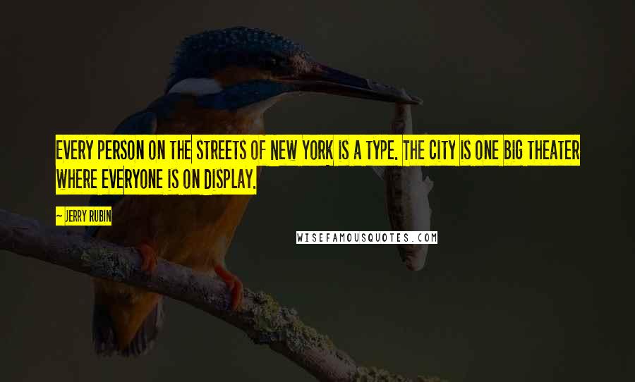 Jerry Rubin Quotes: Every person on the streets of New York is a type. The city is one big theater where everyone is on display.