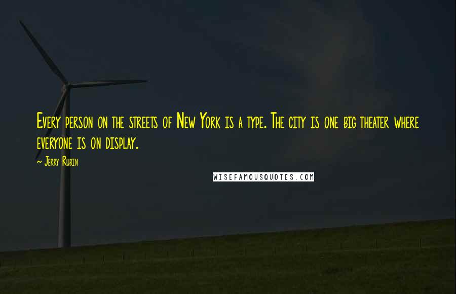 Jerry Rubin Quotes: Every person on the streets of New York is a type. The city is one big theater where everyone is on display.