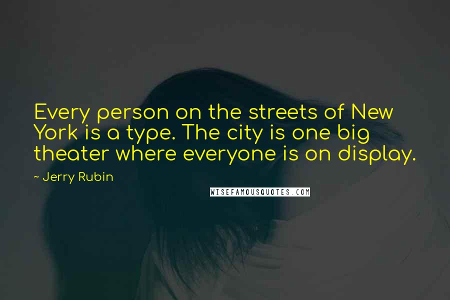 Jerry Rubin Quotes: Every person on the streets of New York is a type. The city is one big theater where everyone is on display.