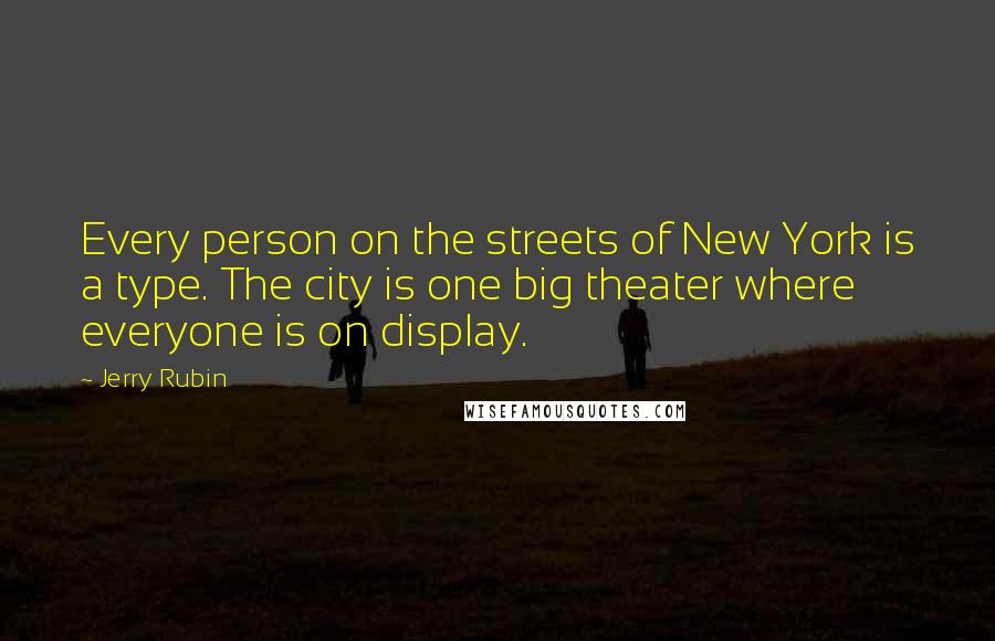 Jerry Rubin Quotes: Every person on the streets of New York is a type. The city is one big theater where everyone is on display.