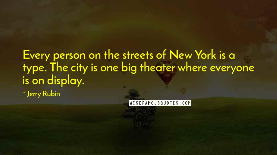 Jerry Rubin Quotes: Every person on the streets of New York is a type. The city is one big theater where everyone is on display.